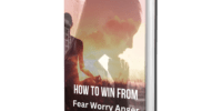 How to Win From Fear, Worry and Anger